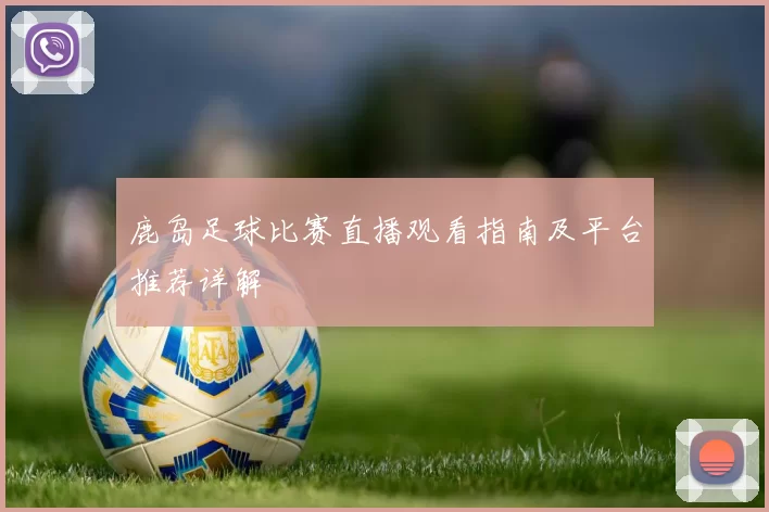 鹿岛足球比赛直播观看指南及平台推荐详解