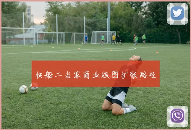 快船二当家商业版图扩张路径