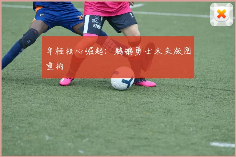 年轻核心崛起：鹈鹕勇士未来版图重构