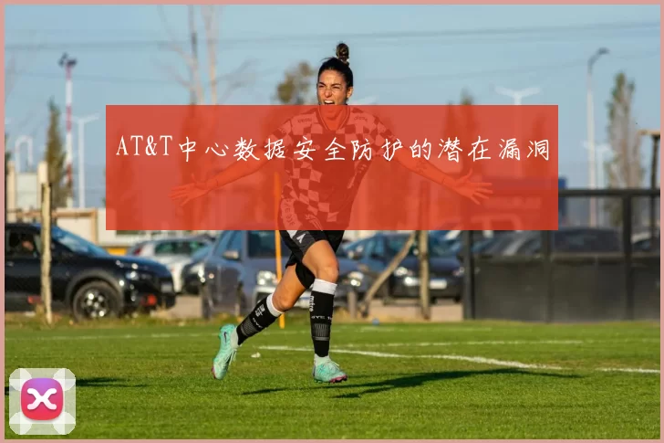 AT&T中心数据安全防护的潜在漏洞