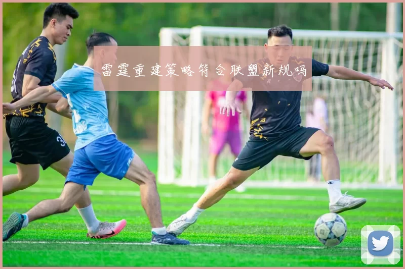 雷霆重建策略符合联盟新规吗
