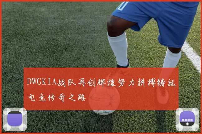 DWGKIA战队再创辉煌努力拼搏铸就电竞传奇之路