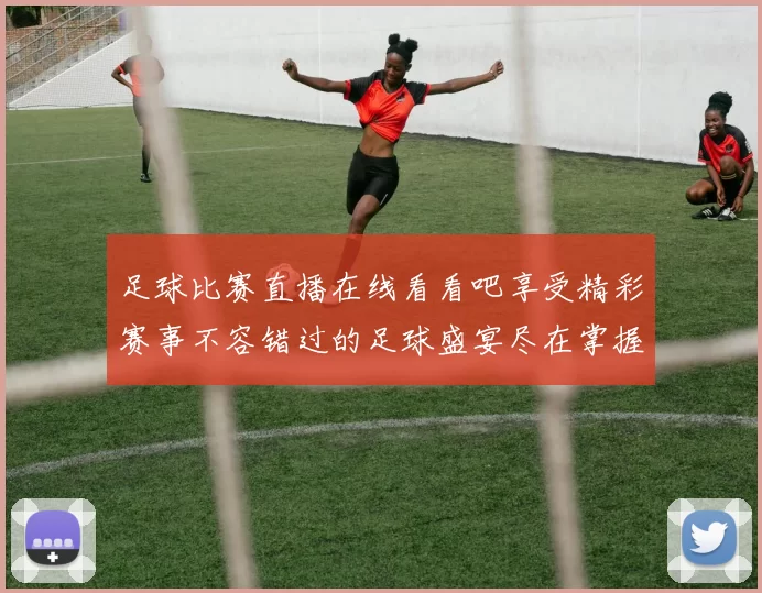 足球比赛直播在线看看吧享受精彩赛事不容错过的足球盛宴尽在掌握之中