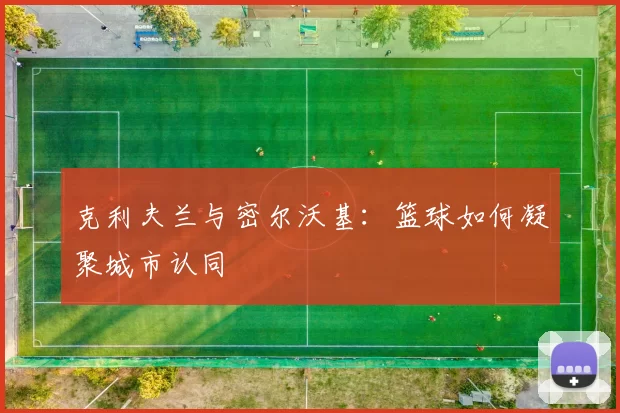 克利夫兰与密尔沃基：篮球如何凝聚城市认同