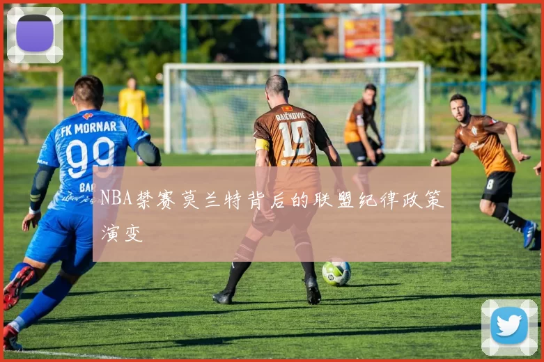 NBA禁赛莫兰特背后的联盟纪律政策演变