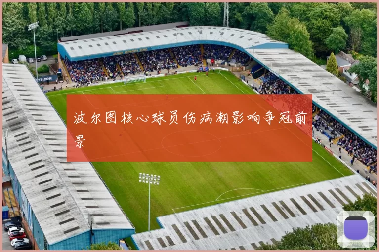 波尔图核心球员伤病潮影响争冠前景