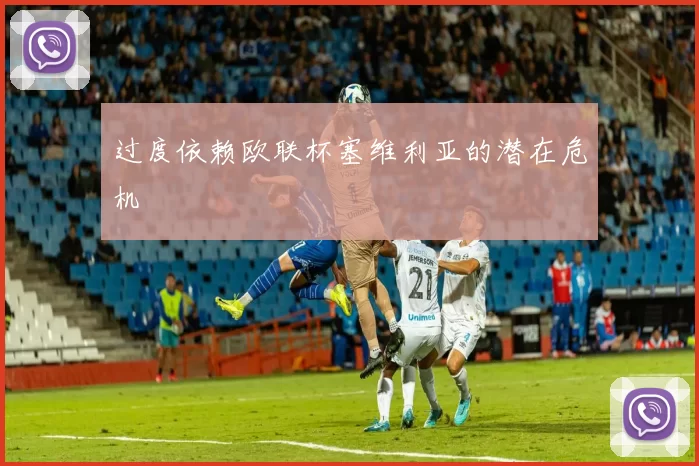 过度依赖欧联杯塞维利亚的潜在危机