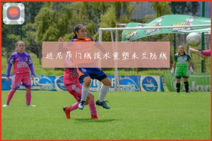 迈尼昂门线技术重塑米兰防线
