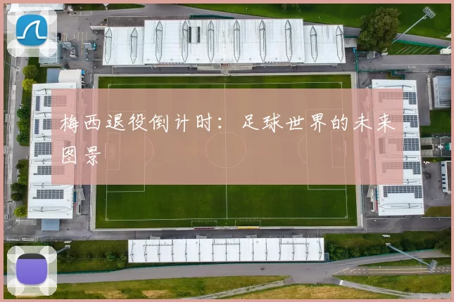 梅西退役倒计时：足球世界的未来图景