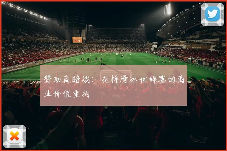 赞助商暗战：花样滑冰世锦赛的商业价值重构