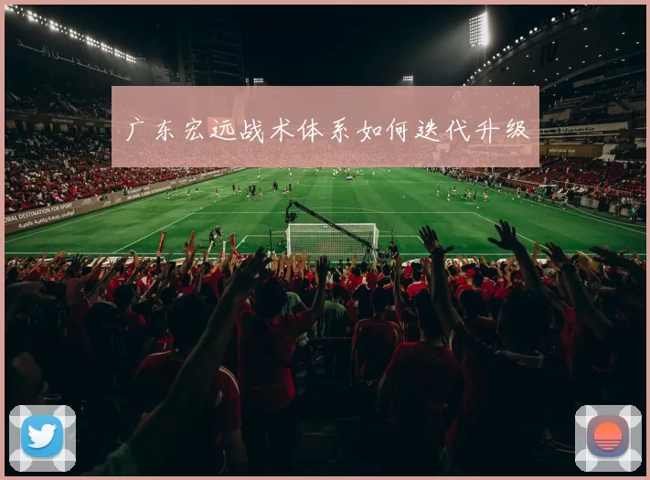 广东宏远战术体系如何迭代升级