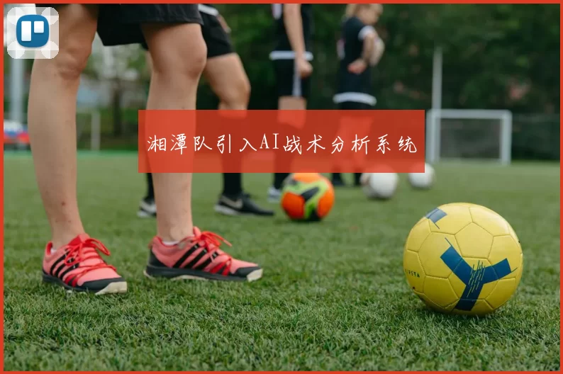 湘潭队引入AI战术分析系统