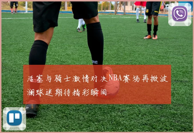 活塞与骑士激情对决NBA赛场再掀波澜球迷期待精彩瞬间