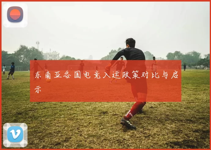 东南亚各国电竞入运政策对比与启示