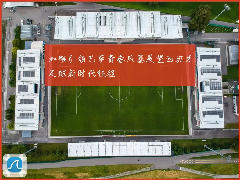 加维引领巴萨青春风暴展望西班牙足球新时代征程
