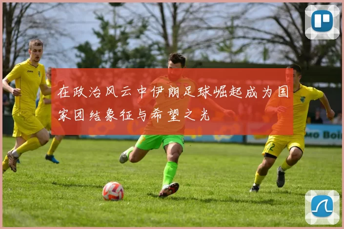在政治风云中伊朗足球崛起成为国家团结象征与希望之光