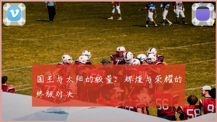 国王与太阳的较量：辉煌与荣耀的终极对决