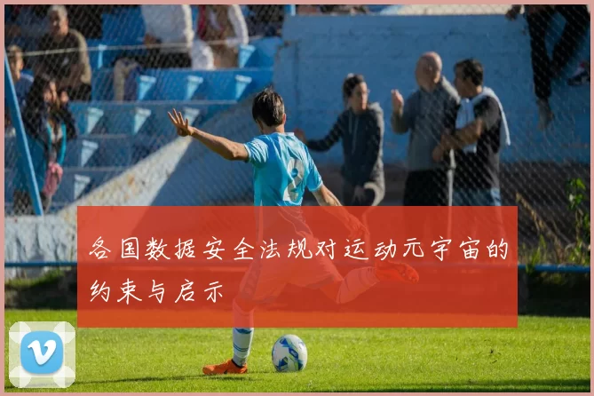 各国数据安全法规对运动元宇宙的约束与启示