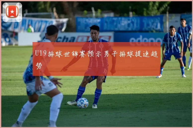 U19排球世锦赛预示男子排球提速趋势