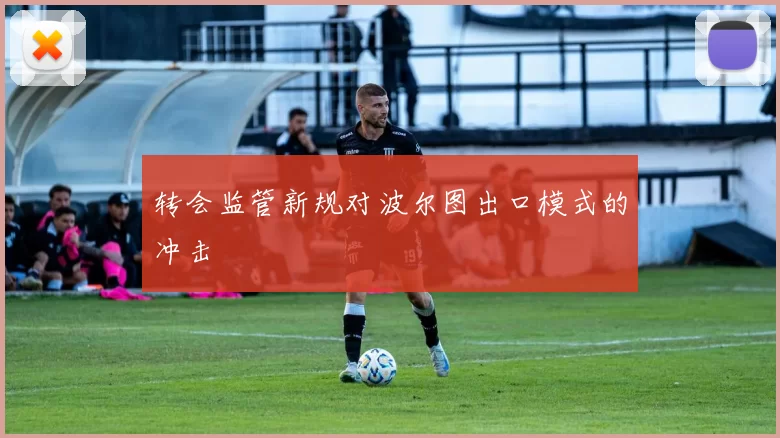 转会监管新规对波尔图出口模式的冲击