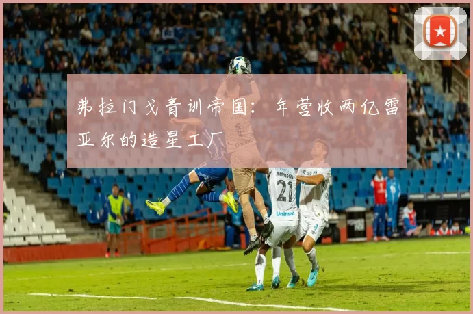 弗拉门戈青训帝国：年营收两亿雷亚尔的造星工厂